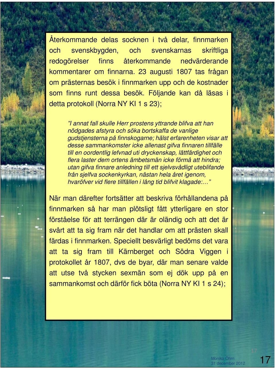 Följande kan då läsas i detta protokoll (Norra NY KI 1 s 23); I annat fall skulle Herr prostens yttrande blifva att han nödgades afstyra och söka bortskaffa de vanlige gudstjensterna på finnskogarne;