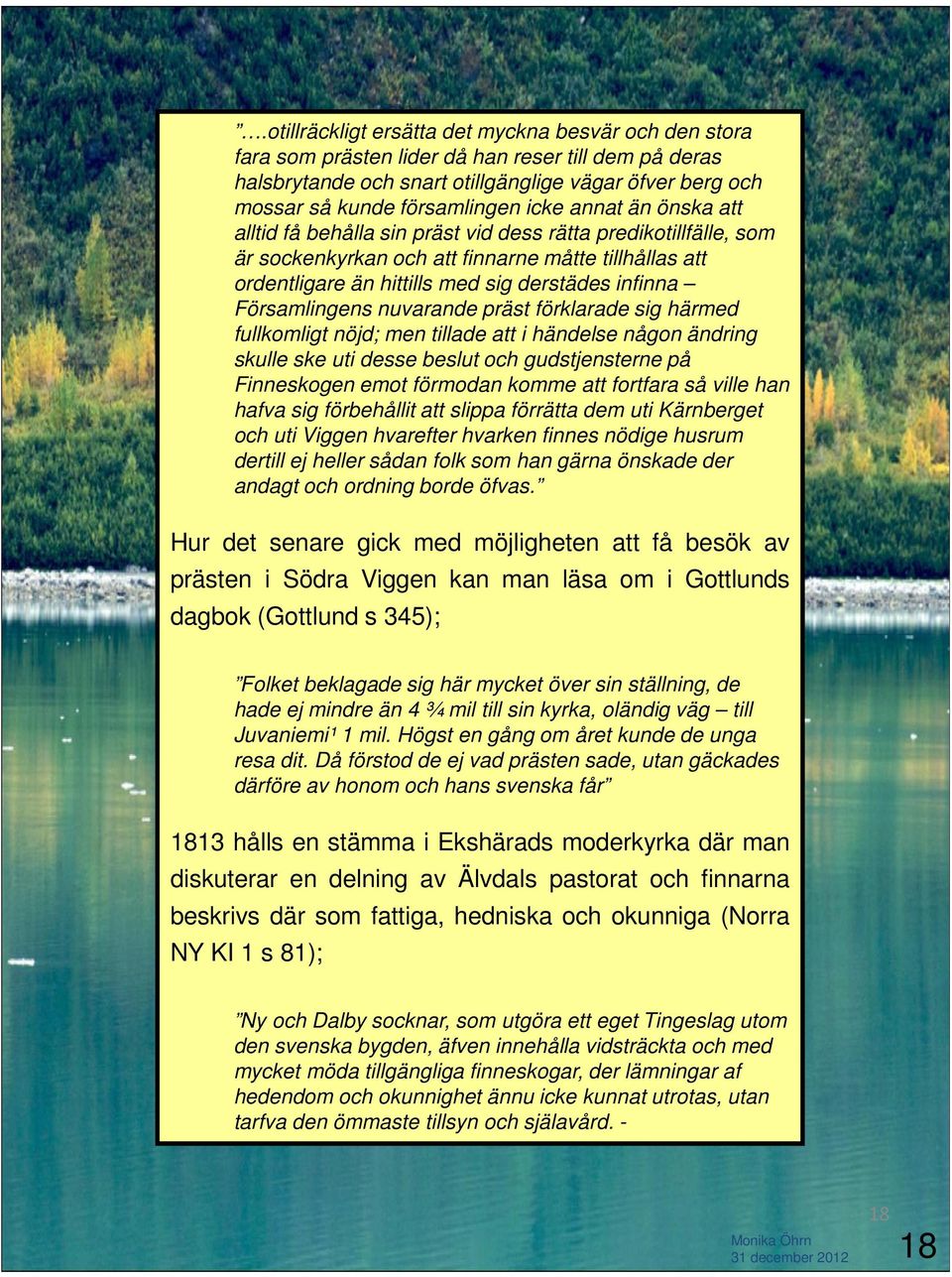 Församlingens nuvarande präst förklarade sig härmed fullkomligt nöjd; men tillade att i händelse någon ändring skulle ske uti desse beslut och gudstjensterne på Finneskogen emot förmodan komme att