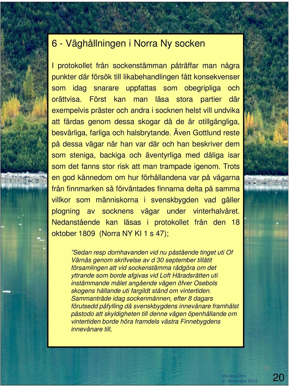 Även Gottlund reste på dessa vägar när han var där och han beskriver dem som steniga, backiga och äventyrliga med dåliga isar som det fanns stor risk att man trampade igenom.