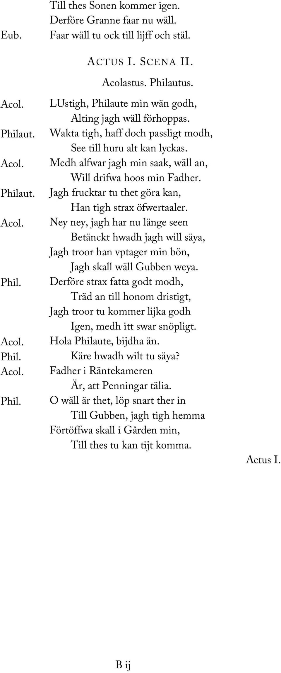 Medh alfwar jagh min saak, wäll an, Will drifwa hoos min Fadher. Jagh frucktar tu thet göra kan, Han tigh strax öfwertaaler.