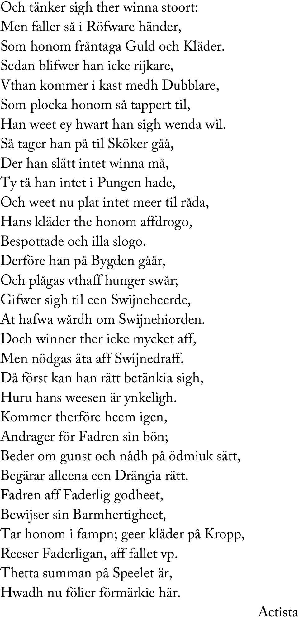 Så tager han på til Sköker gåå, Der han slätt intet winna må, Ty tå han intet i Pungen hade, Och weet nu plat intet meer til råda, Hans kläder the honom affdrogo, Bespottade och illa slogo.