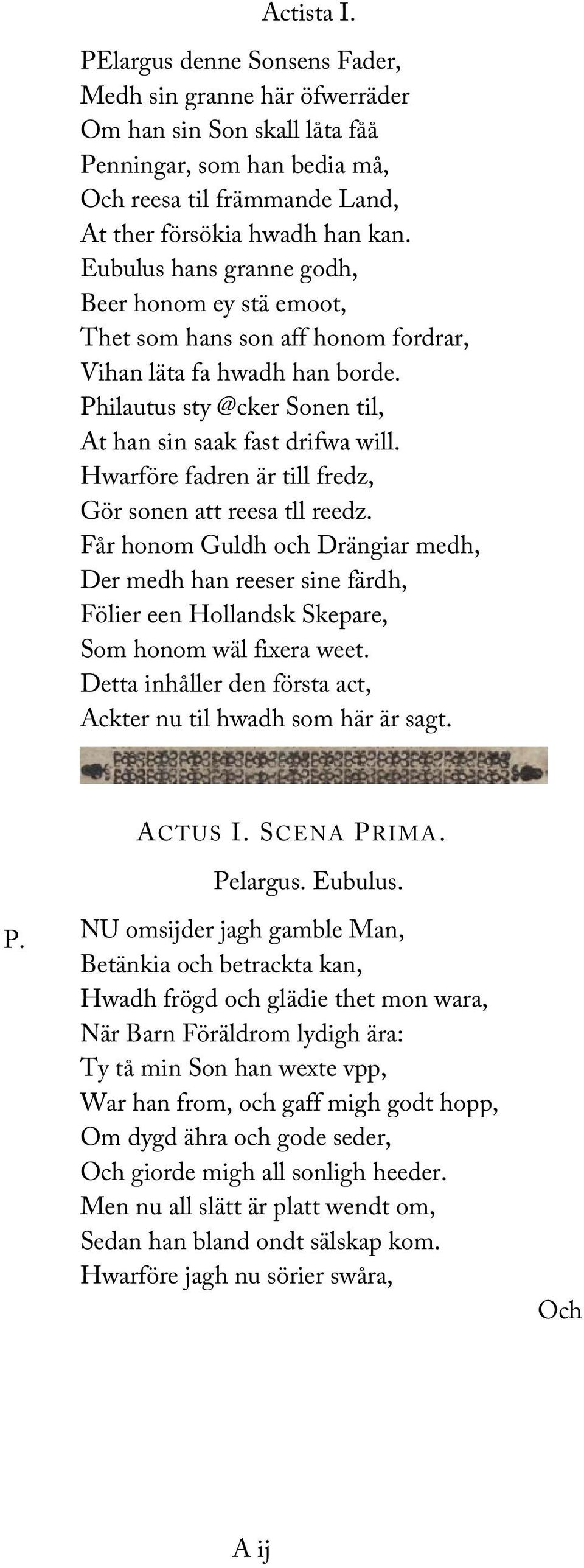 Hwarföre fadren är till fredz, Gör sonen att reesa tll reedz. Får honom Guldh och Drängiar medh, Der medh han reeser sine färdh, Fölier een Hollandsk Skepare, Som honom wäl fixera weet.