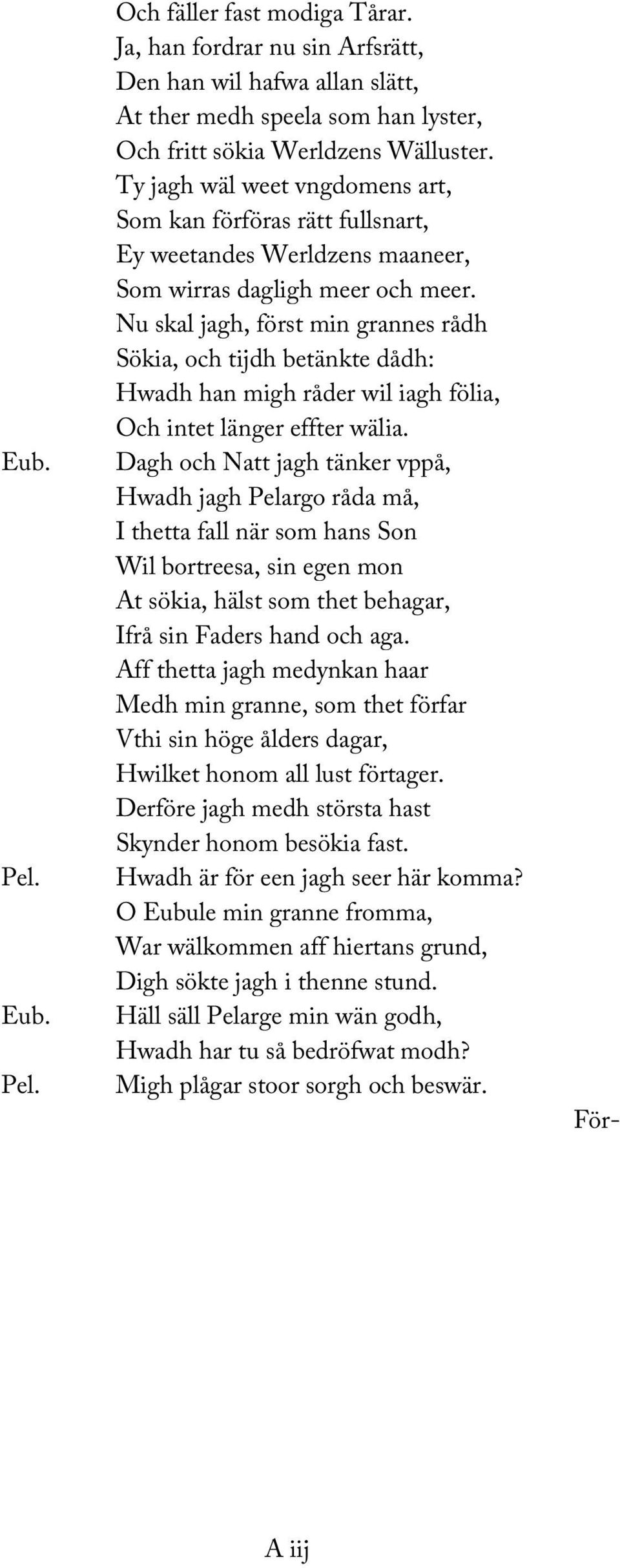 Nu skal jagh, först min grannes rådh Sökia, och tijdh betänkte dådh: Hwadh han migh råder wil iagh fölia, Och intet länger effter wälia.