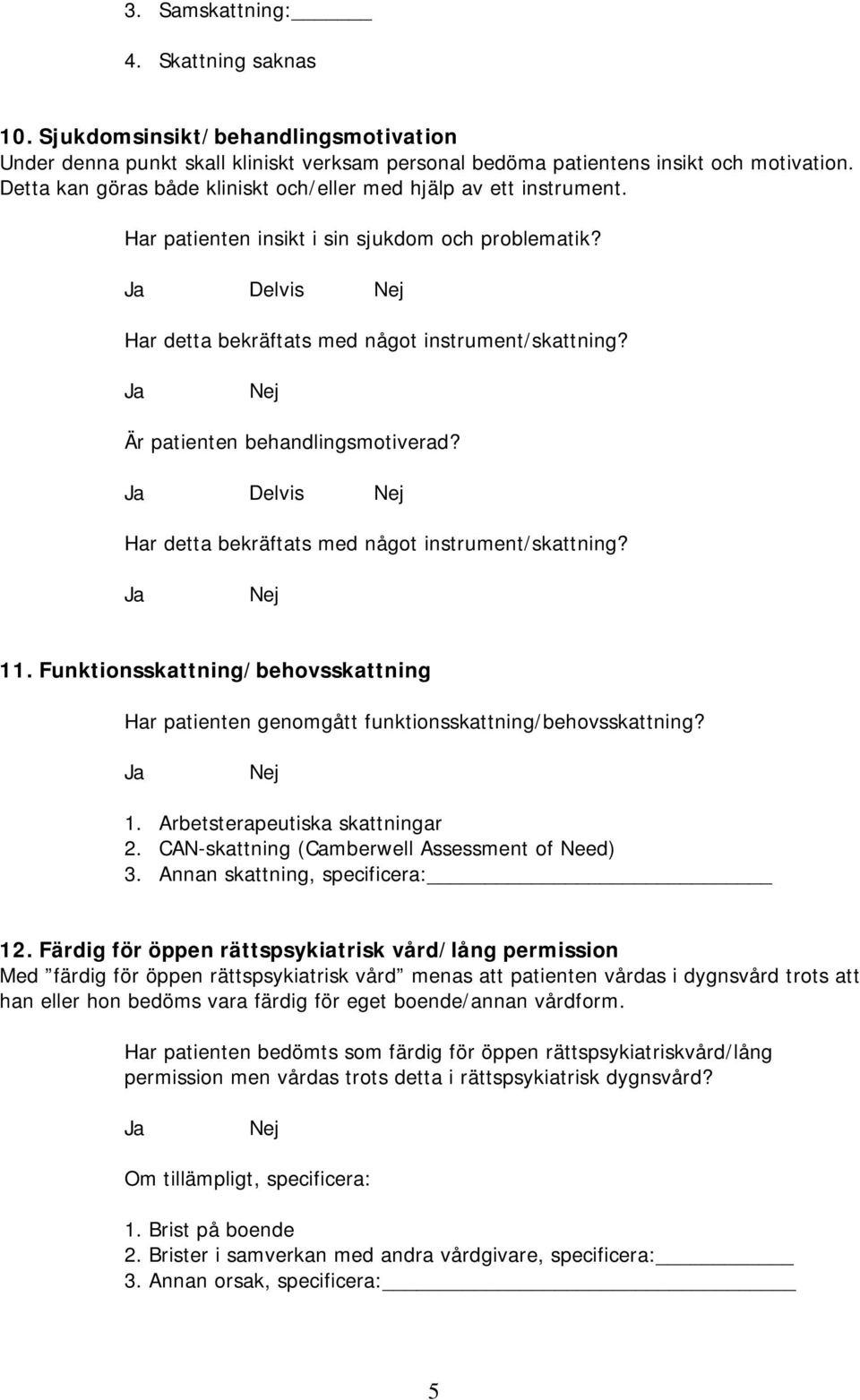 Är patienten behandlingsmotiverad? Delvis Har detta bekräftats med något instrument/skattning? 11. Funktionsskattning/behovsskattning Har patienten genomgått funktionsskattning/behovsskattning? 1. Arbetsterapeutiska skattningar 2.