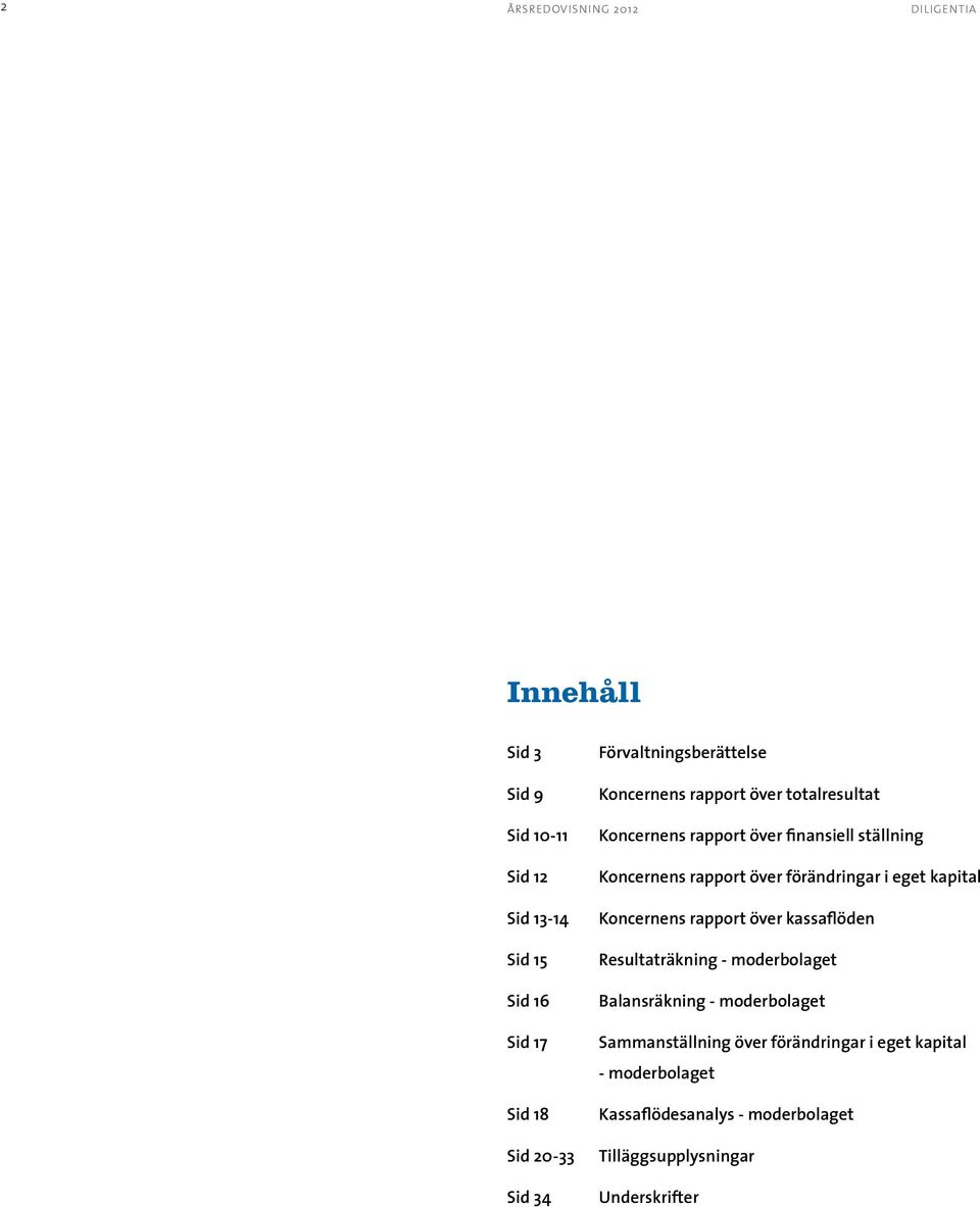 förändringar i eget kapital s rapport över kassaflöden Resultaträkning - moderbolaget Balansräkning - moderbolaget