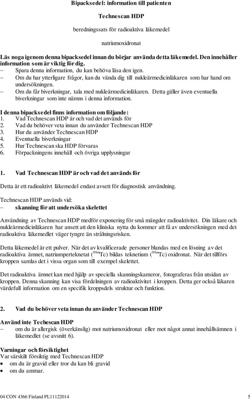 Om du har ytterligare frågor, kan du vända dig till nukleärmedicinläkaren som har hand om undersökningen. Om du får biverkningar, tala med nukleärmedicinläkaren.