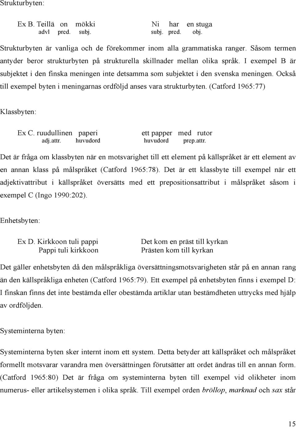 Också till exempel byten i meningarnas ordföljd anses vara strukturbyten. (Catford 1965:77) Klassbyten: Ex C. ruudullinen paperi ett papper med rutor adj.attr.