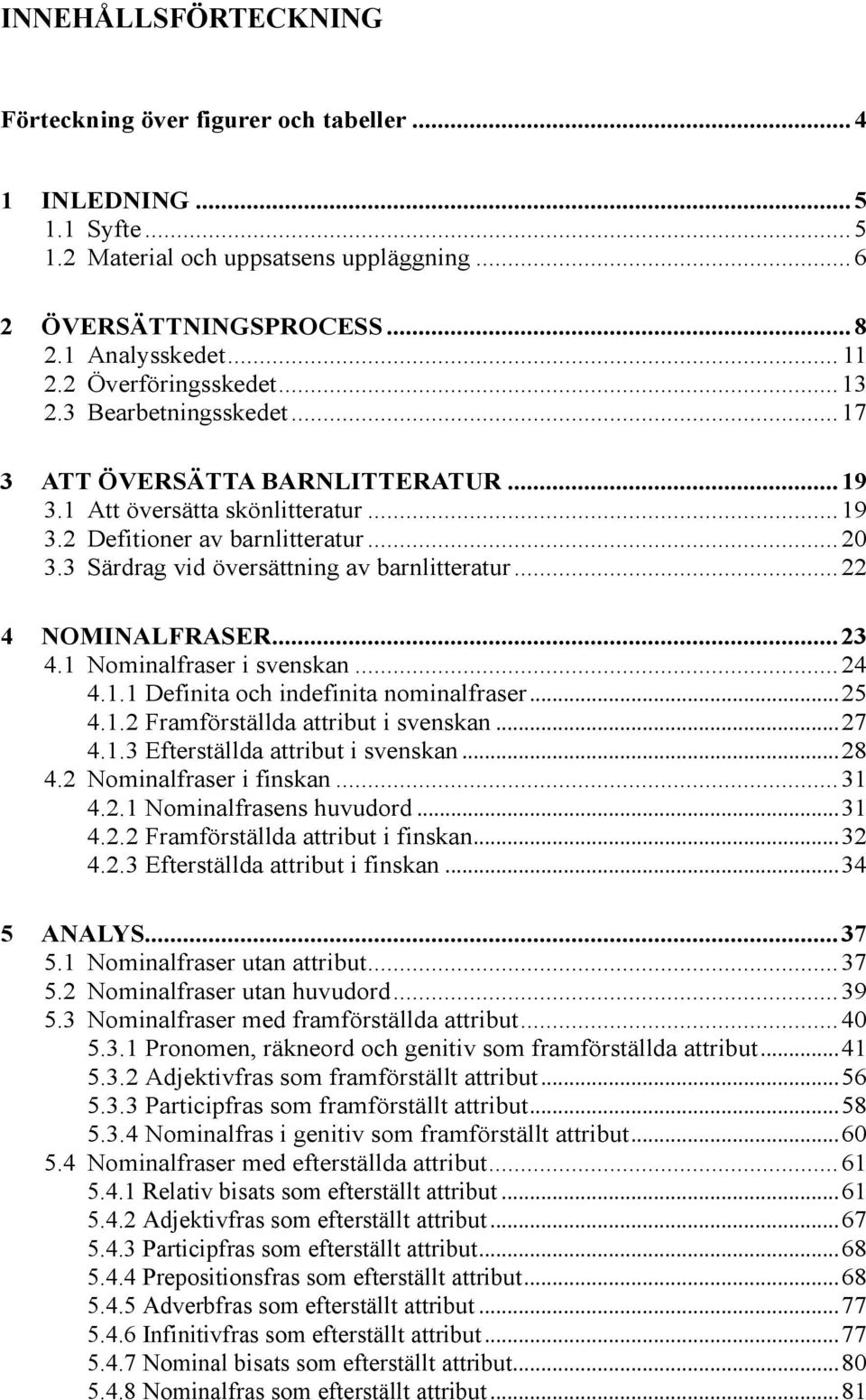 3 Särdrag vid översättning av barnlitteratur... 22 4 NOMINALFRASER... 23 4.1 Nominalfraser i svenskan... 24 4.1.1 Definita och indefinita nominalfraser... 25 4.1.2 Framförställda attribut i svenskan.