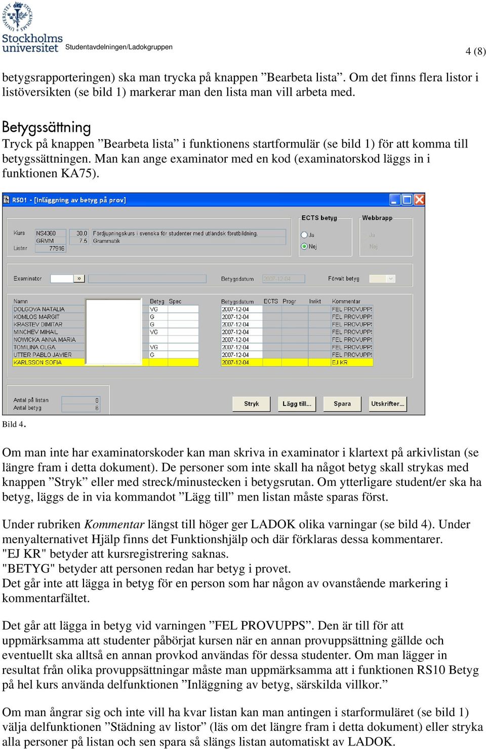 Man kan ange examinator med en kod (examinatorskod läggs in i funktionen KA75). Bild 4.