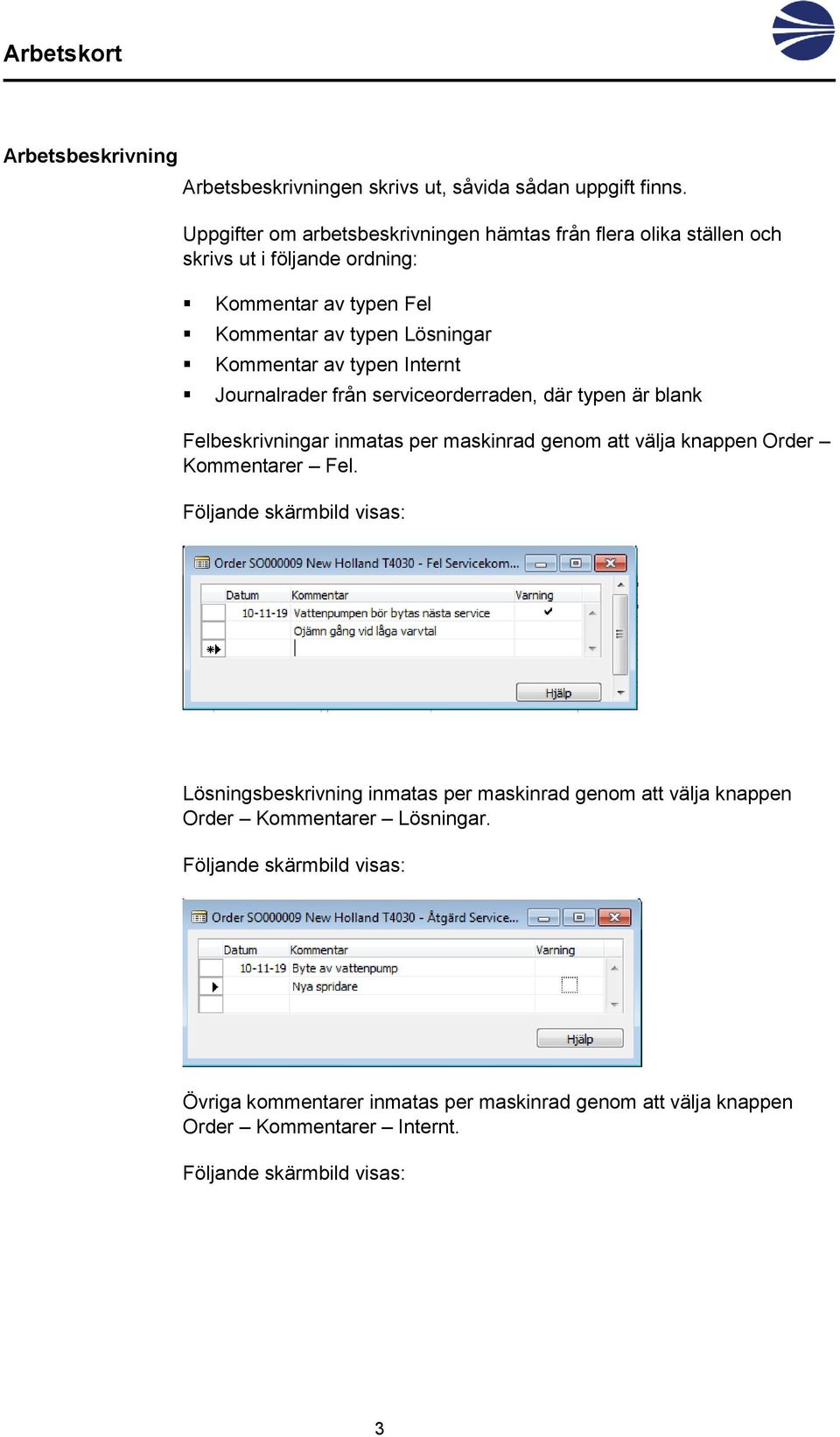 typen Internt Journalrader från serviceorderraden, där typen är blank Felbeskrivningar inmatas per maskinrad genom att välja knappen Order Kommentarer Fel.