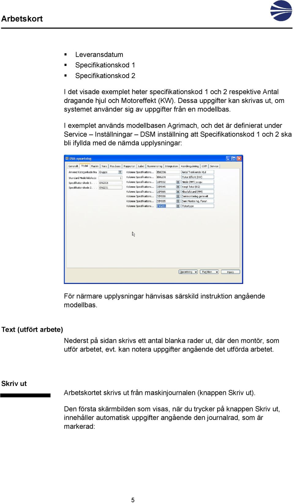 I exemplet används modellbasen Agrimach, och det är definierat under Service Inställningar DSM inställning att Specifikationskod 1 och 2 ska bli ifyllda med de nämda upplysningar: För närmare