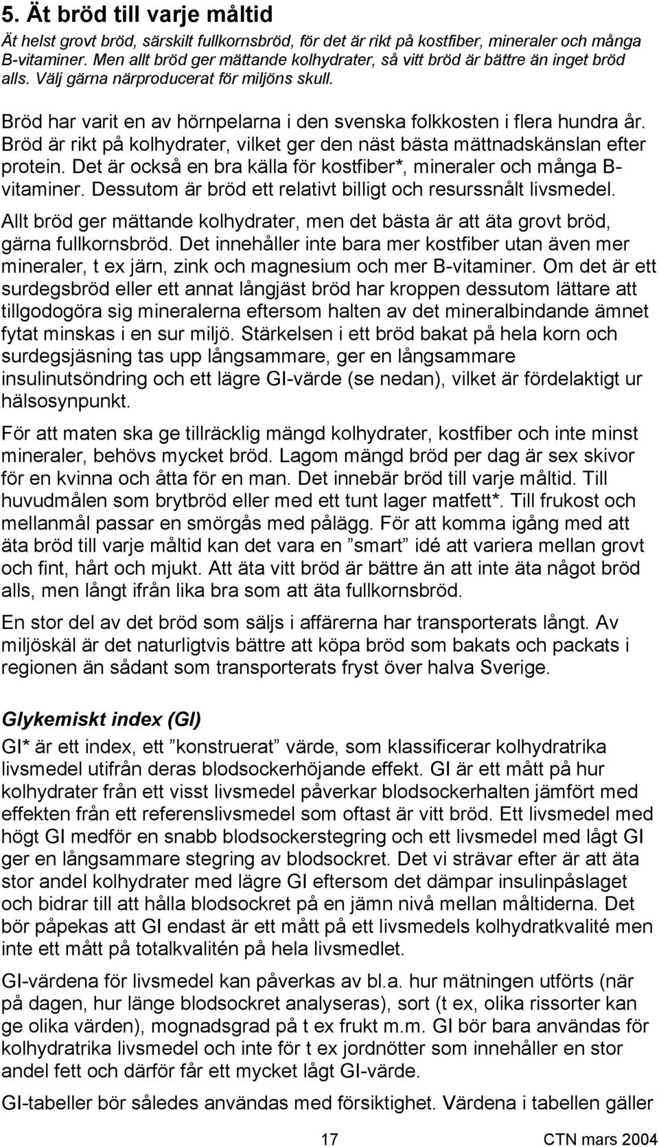 Bröd har varit en av hörnpelarna i den svenska folkkosten i flera hundra år. Bröd är rikt på kolhydrater, vilket ger den näst bästa mättnadskänslan efter protein.