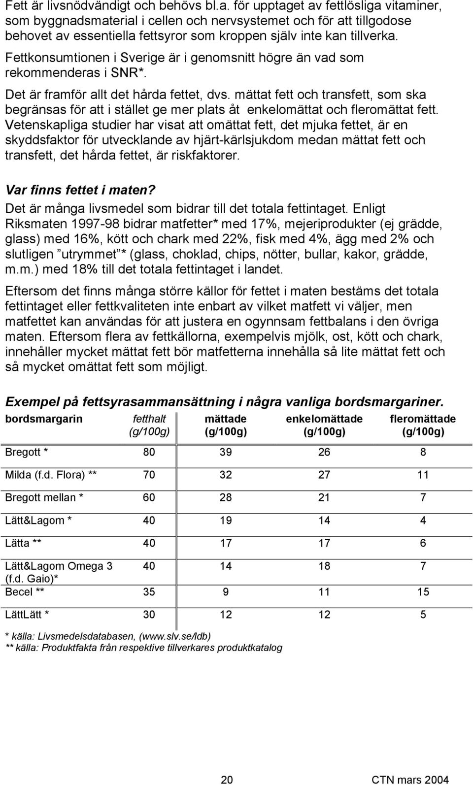 Fettkonsumtionen i Sverige är i genomsnitt högre än vad som rekommenderas i SNR*. Det är framför allt det hårda fettet, dvs.