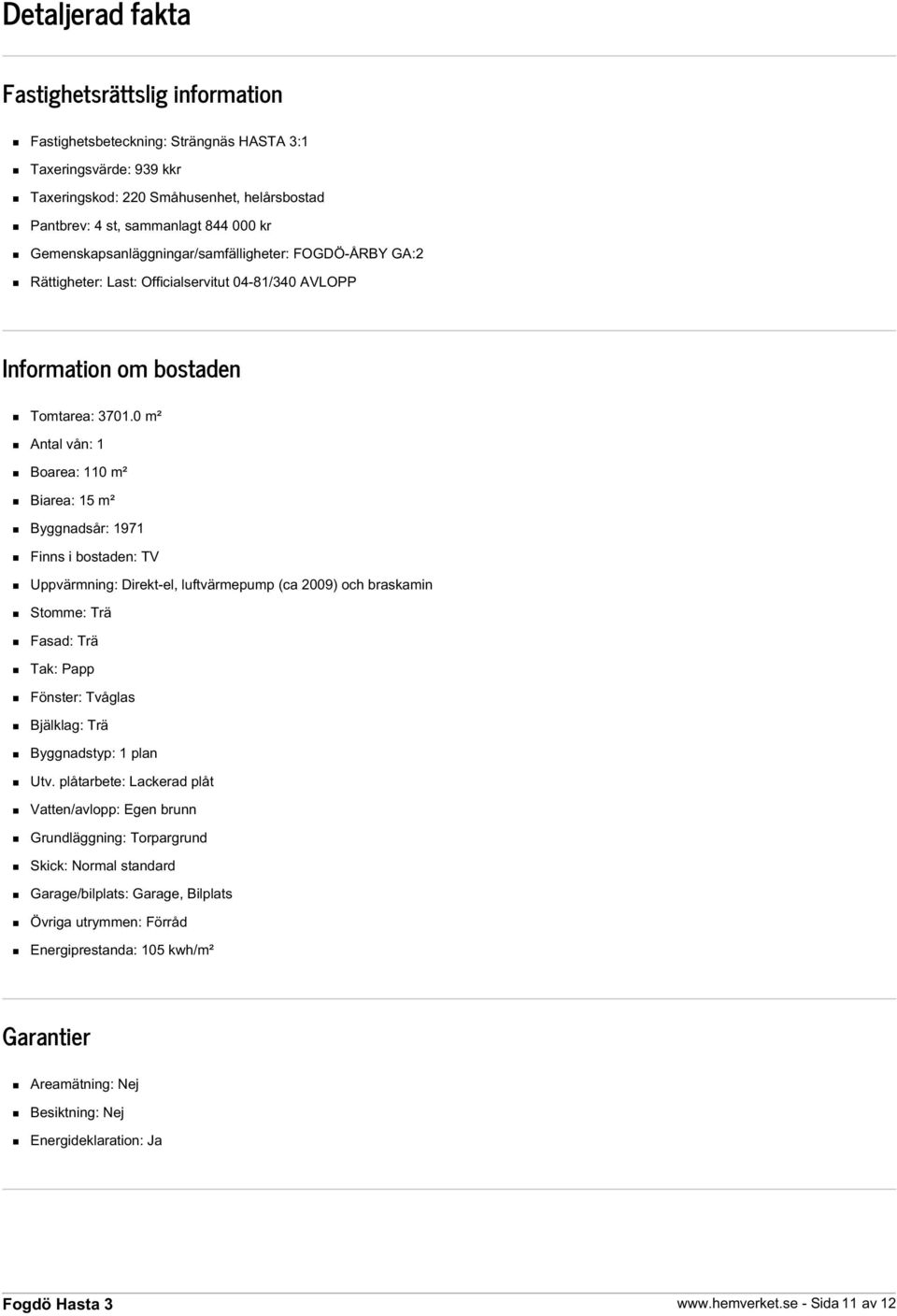 0 m² Antal vån: 1 Boarea: 110 m² Biarea: 15 m² Byggnadsår: 1971 Finns i bostaden: TV Uppvärmning: Direkt-el, luftvärmepump (ca 2009) och braskamin Stomme: Trä Fasad: Trä Tak: Papp Fönster: Tvåglas