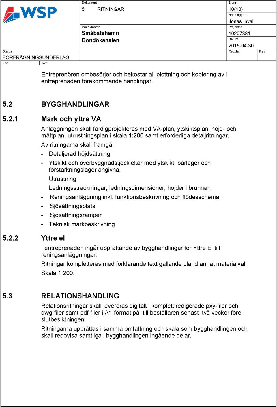 Av ritningarna skall framgå: - Detaljerad höjdsättning - Ytskikt och överbyggnadstjocklekar med ytskikt, bärlager och förstärkningslager angivna. Utrustning 5.2.