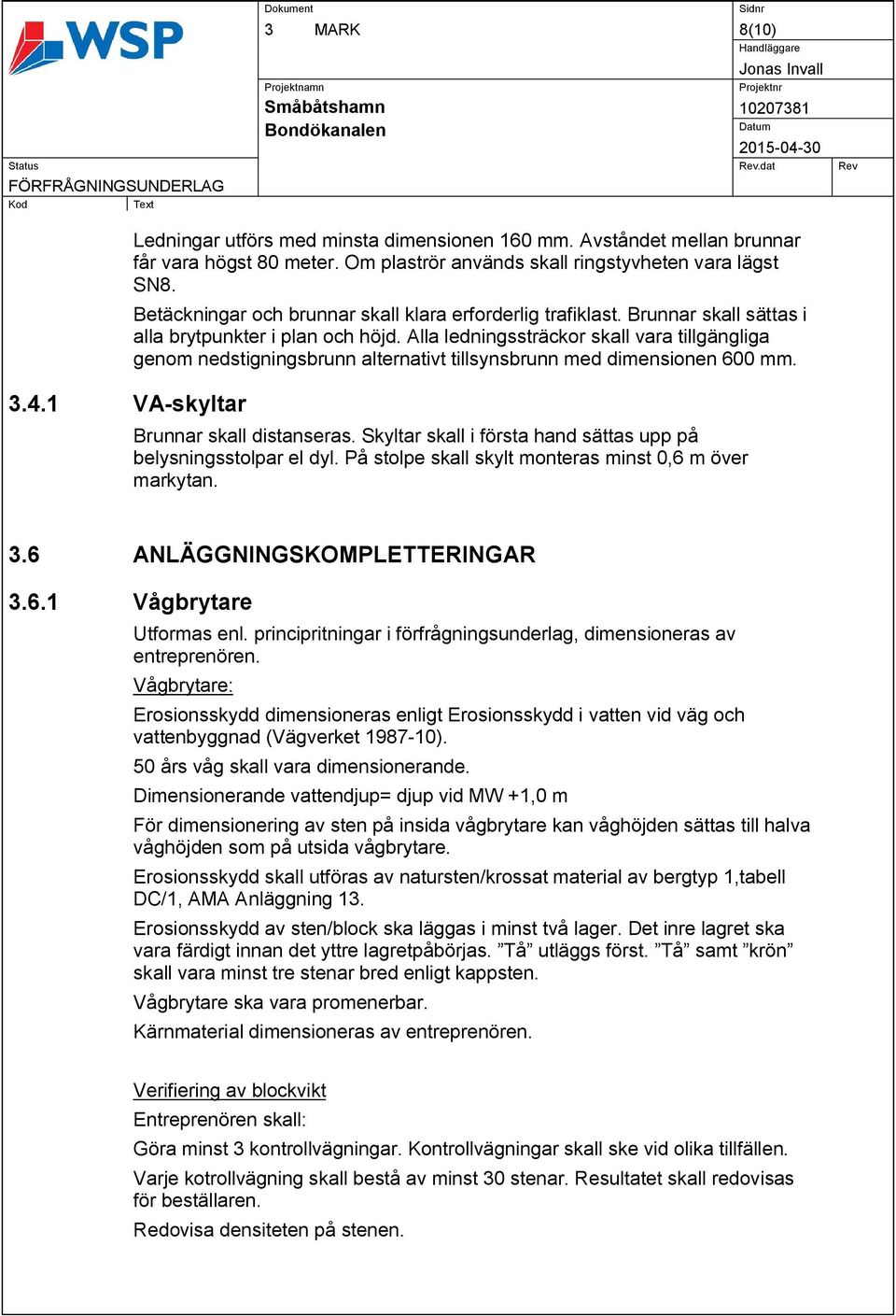 Alla ledningssträckor skall vara tillgängliga genom nedstigningsbrunn alternativt tillsynsbrunn med dimensionen 600 mm. Brunnar skall distanseras.