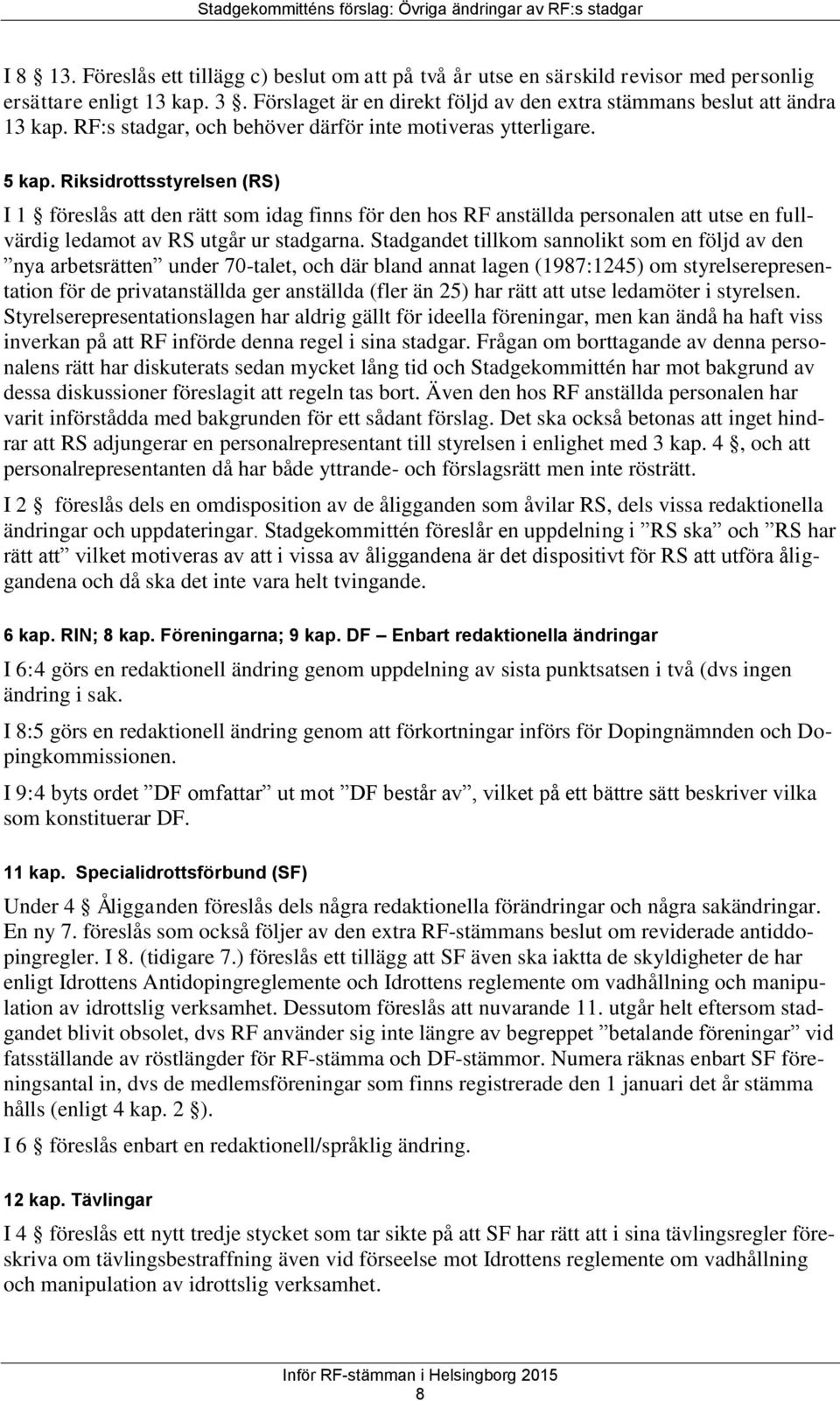 Riksidrottsstyrelsen (RS) I 1 föreslås att den rätt som idag finns för den hos RF anställda personalen att utse en fullvärdig ledamot av RS utgår ur stadgarna.