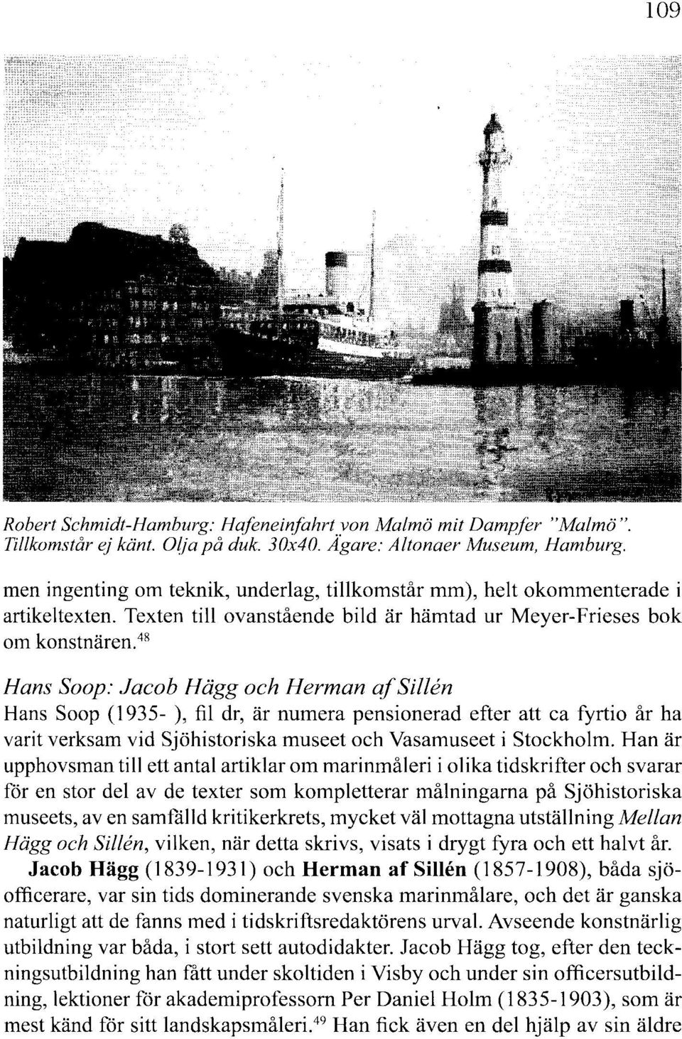 48 Hans Soop: Jacob Hägg och Herman af Sillen Hans Soop (1935- ), fil dr, är numera pensionerad efter att ca fyrtio år ha varit verksam vid Sjöhistoriska museet och Vasamuseet i Stockholm.