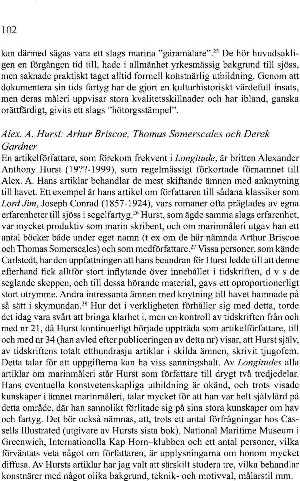 Genom att dokumentera sin tids fartyg har de gjort en kulturhistoriskt värdefull insats, men deras måleri uppvisar stora kvalitetsskillnader och har ibland, ganska orättfärdigt, givits ett slags