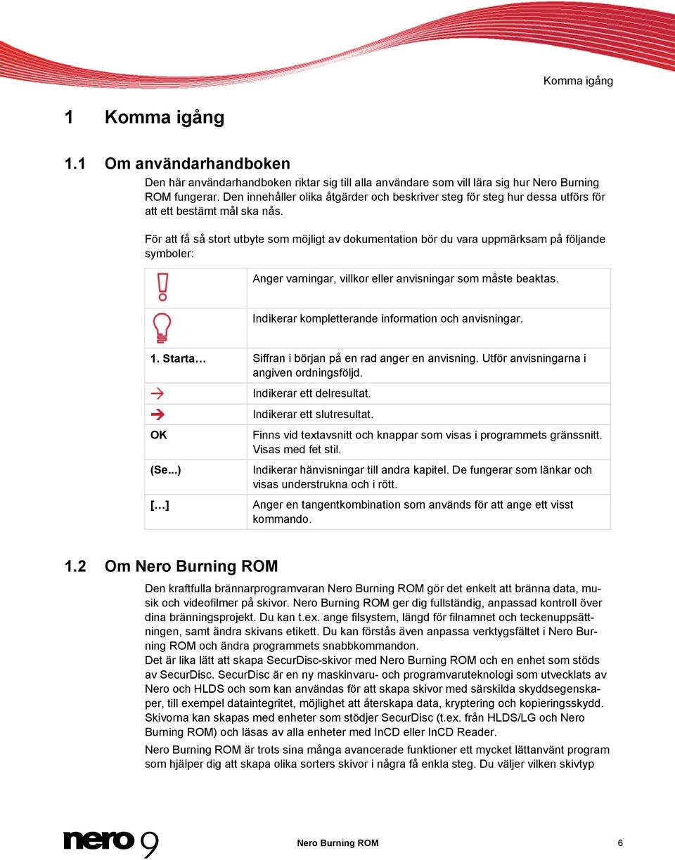 För att få så stort utbyte som möjligt av dokumentation bör du vara uppmärksam på följande symboler: Anger varningar, villkor eller anvisningar som måste beaktas.