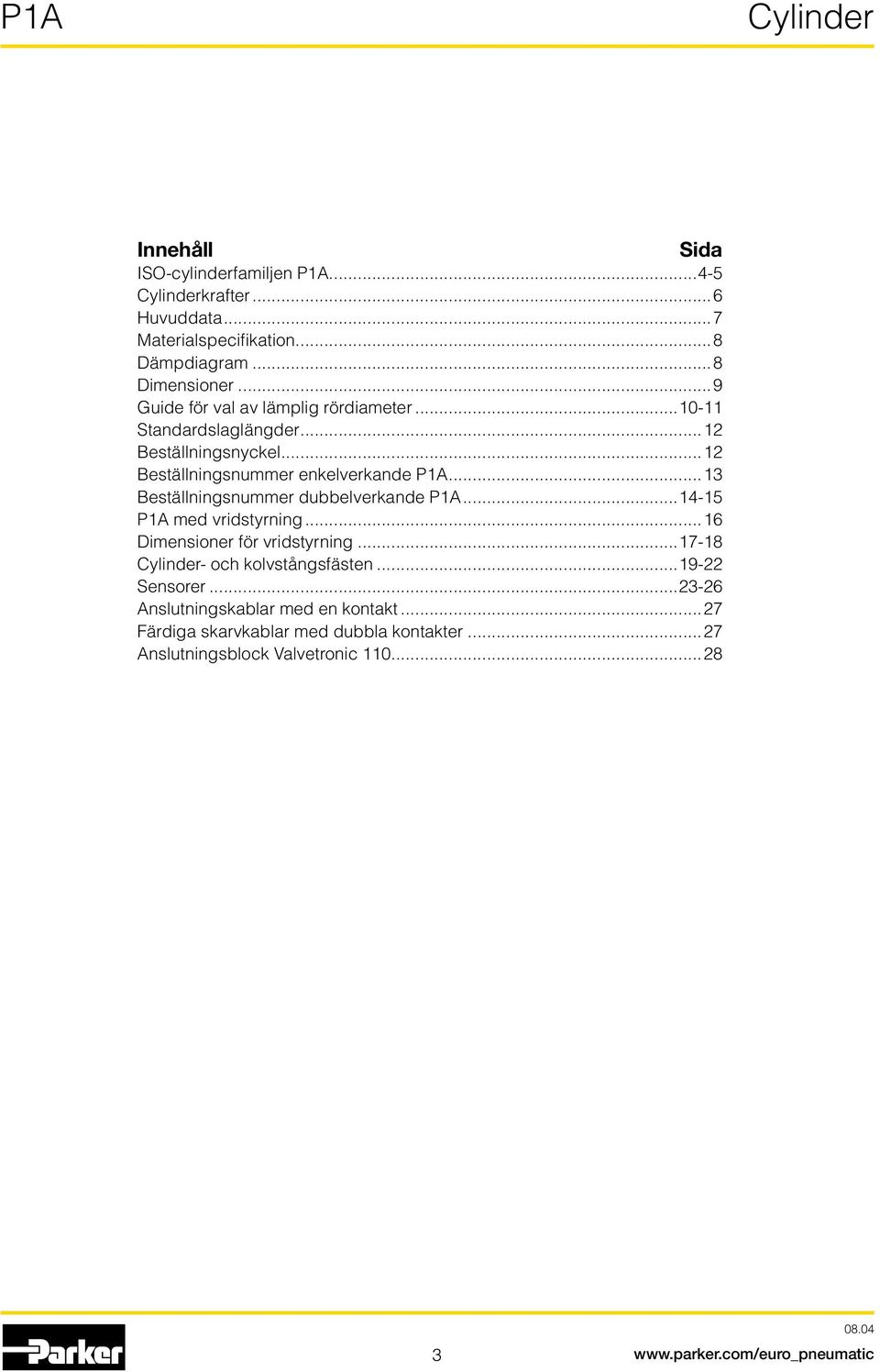 ..13 Beställningsnummer dubbelverkande P1A...14-15 P1A med vridstyrning...16 Dimensioner för vridstyrning...17-18 - och kolvstångsfästen.