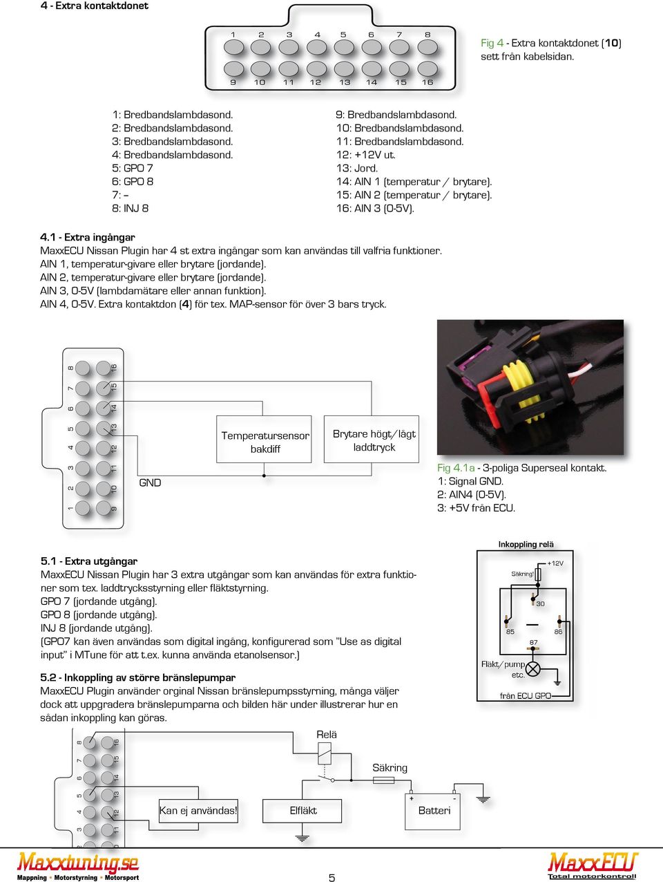 CYL 2, (A3) IGNITION CYL 3, (B2) IGNITION CYL 7, (D2) IGNITION CYL 8, (D3) 9: Bredbandslambdasond. 10: Bredbandslambdasond. 11: Bredbandslambdasond. 12: +12V ut. 13: Jord.