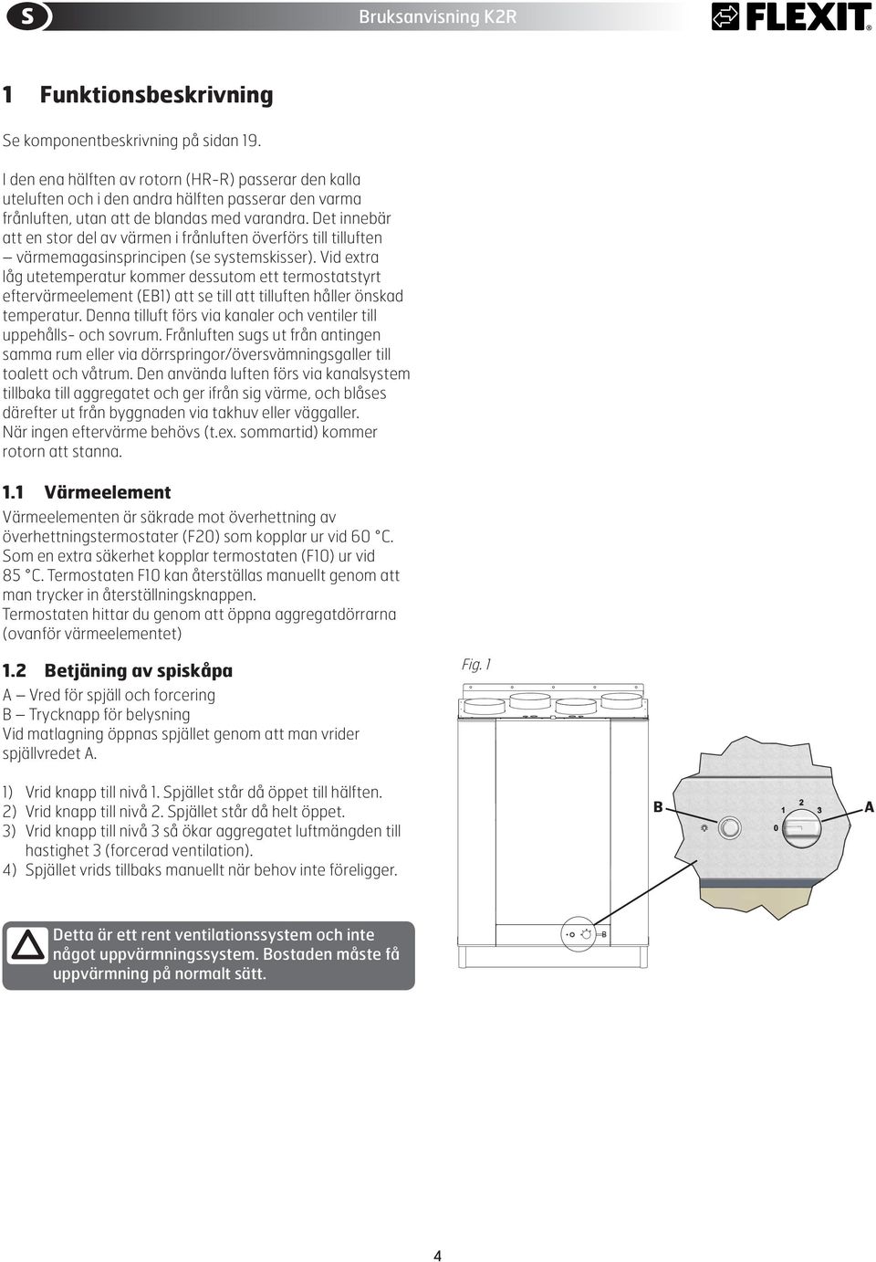 Det innebär att en stor del av värmen i frånluften överförs till tilluften värmemagasinsprincipen (se systemskisser).