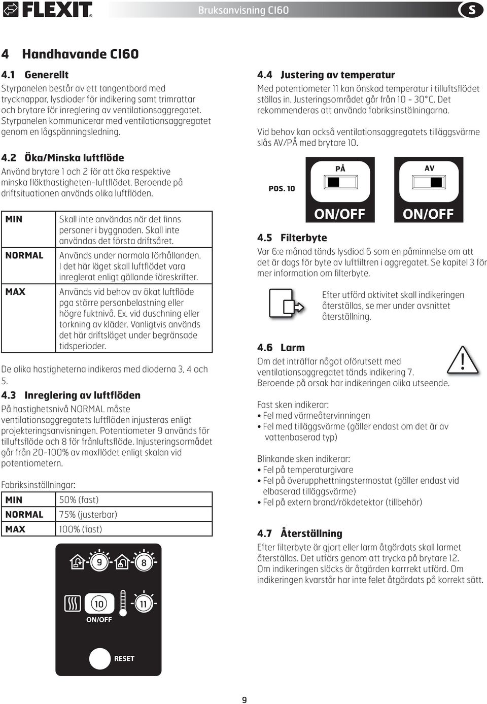 Beroende på driftsituationen används olika luftflöden.. Justering av temperatur Med potentiometer kan önskad temperatur i tilluftsflödet ställas in. Justeringsområdet går från 0-0 C.