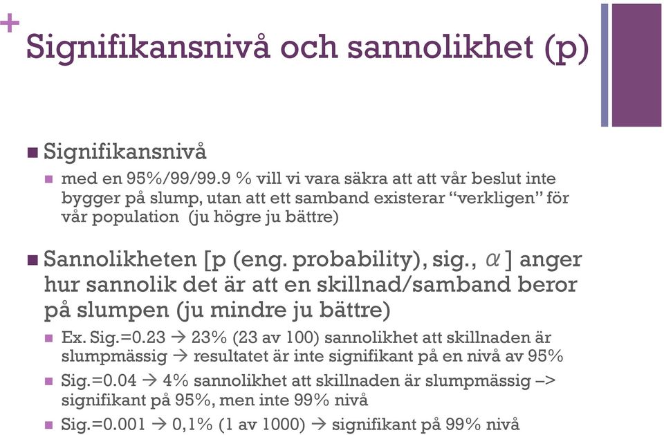 Sannolikheten [p (eng. probability), sig., α] anger hur sannolik det är att en skillnad/samband beror på slumpen (ju mindre ju bättre) n Ex. Sig.=0.