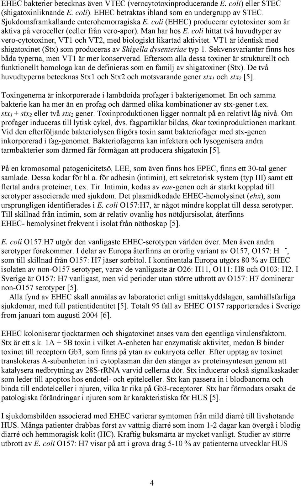 coli hittat två huvudtyper av vero-cytotoxiner, VT1 och VT2, med biologiskt likartad aktivitet. VT1 är identisk med shigatoxinet (Stx) som produceras av Shigella dysenteriae typ 1.