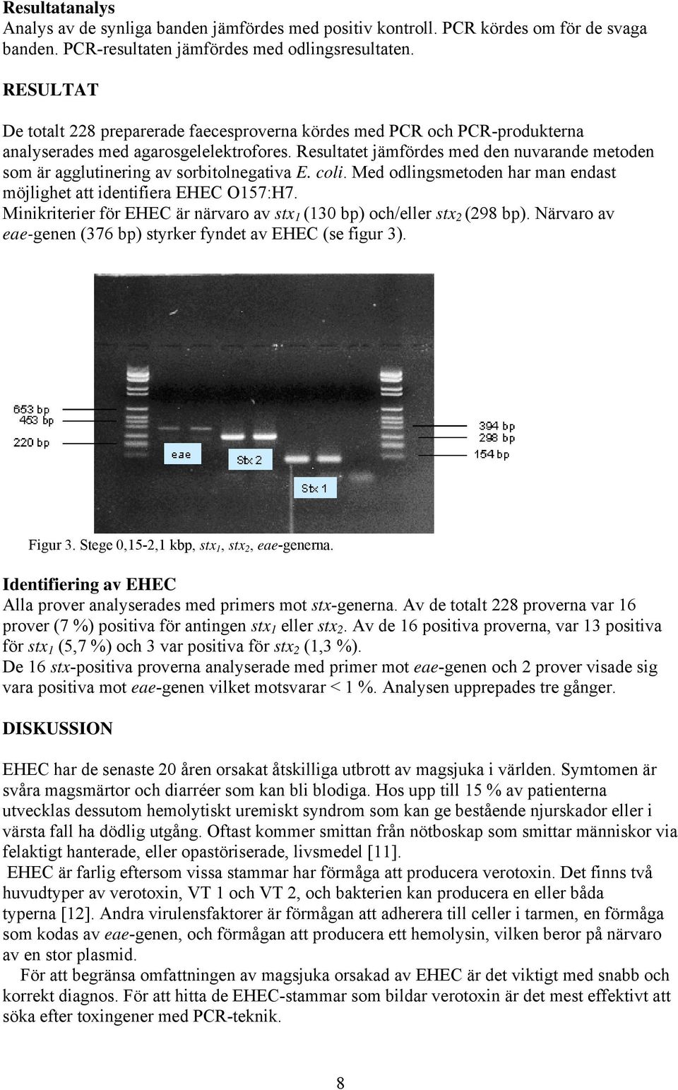 Resultatet jämfördes med den nuvarande metoden som är agglutinering av sorbitolnegativa E. coli. Med odlingsmetoden har man endast möjlighet att identifiera EHEC O157:H7.