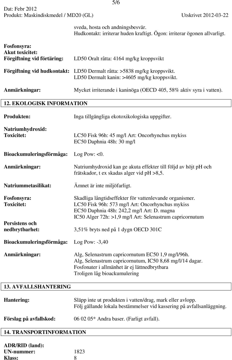 LD50 Dermalt kanin: >4605 mg/kg kroppsvikt. Anmärkningar: Mycket irriterande i kaninöga (OECD 405, 58% aktiv syra i vatten). 12.