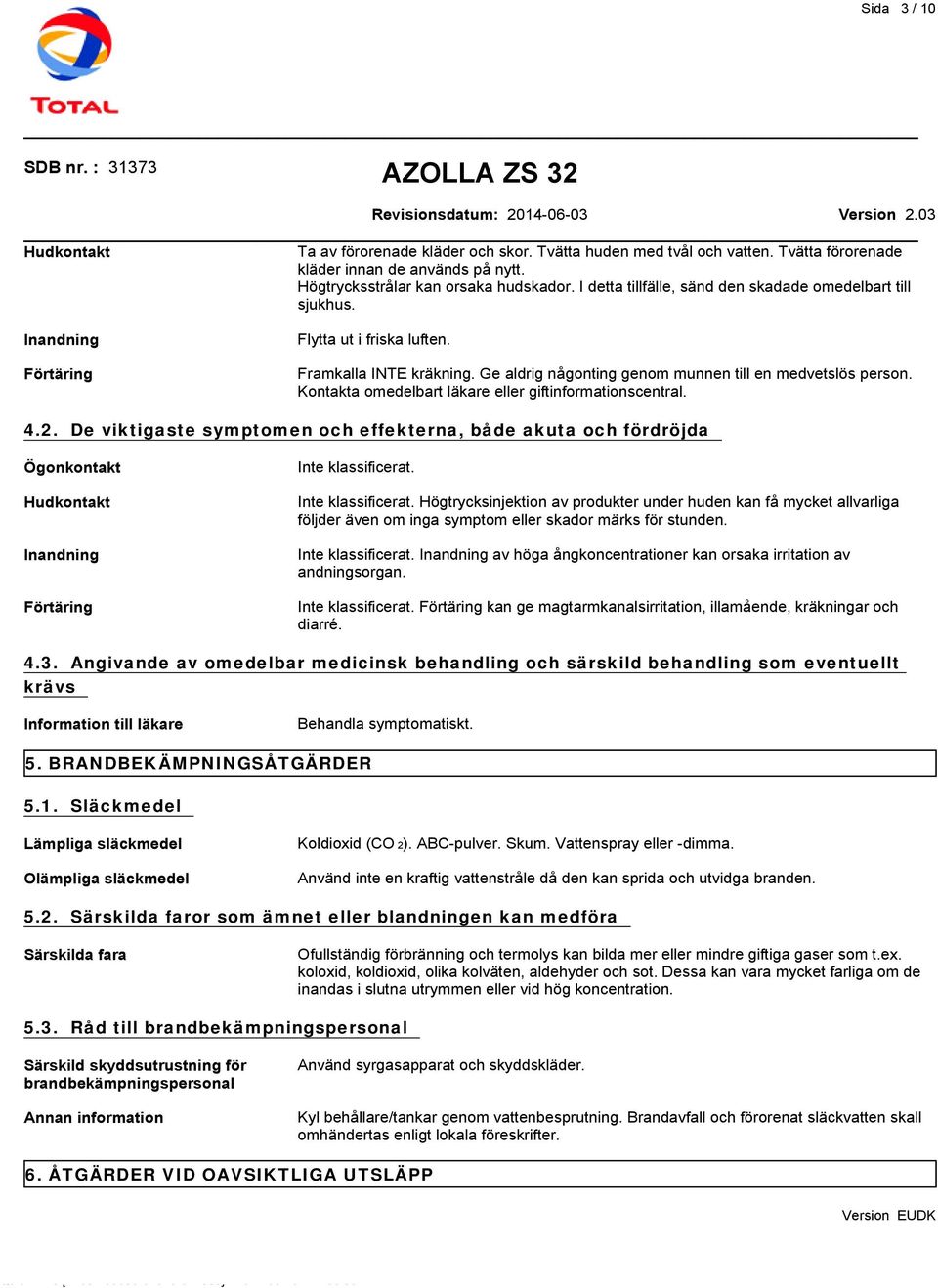 Kontakta omedelbart läkare eller giftinformationscentral. 4.2. De viktigaste symptomen och effekterna, både akuta och fördröjda Ögonkontakt Hudkontakt Inandning Förtäring Inte klassificerat.