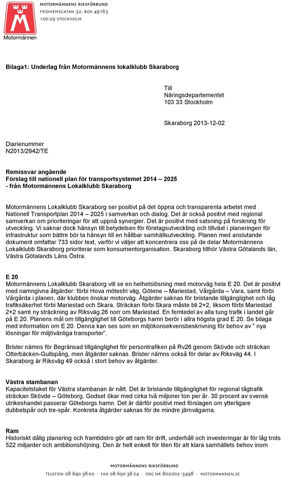 samverkan och dialog. Det är också positivt med regional samverkan om prioriteringar för att uppnå synergier. Det är positivt med satsning på forskning för utveckling.