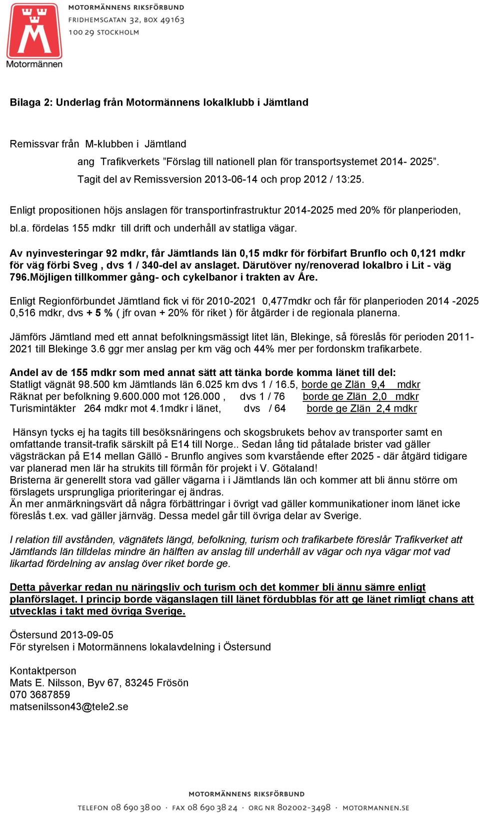 Av nyinvesteringar 92 mdkr, får Jämtlands län 0,15 mdkr för förbifart Brunflo och 0,121 mdkr för väg förbi Sveg, dvs 1 / 340-del av anslaget. Därutöver ny/renoverad lokalbro i Lit - väg 796.