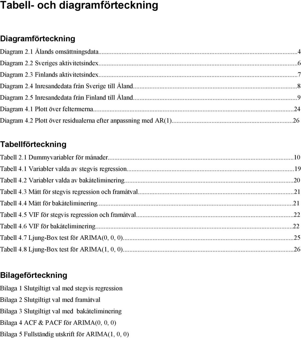 2 Plott över residualerna efter anpassning med AR(1)...26 Tabellförteckning Tabell 2.1 Dummyvariabler för månader...10 Tabell 4.1 Variabler valda av stegvis regression...19 Tabell 4.