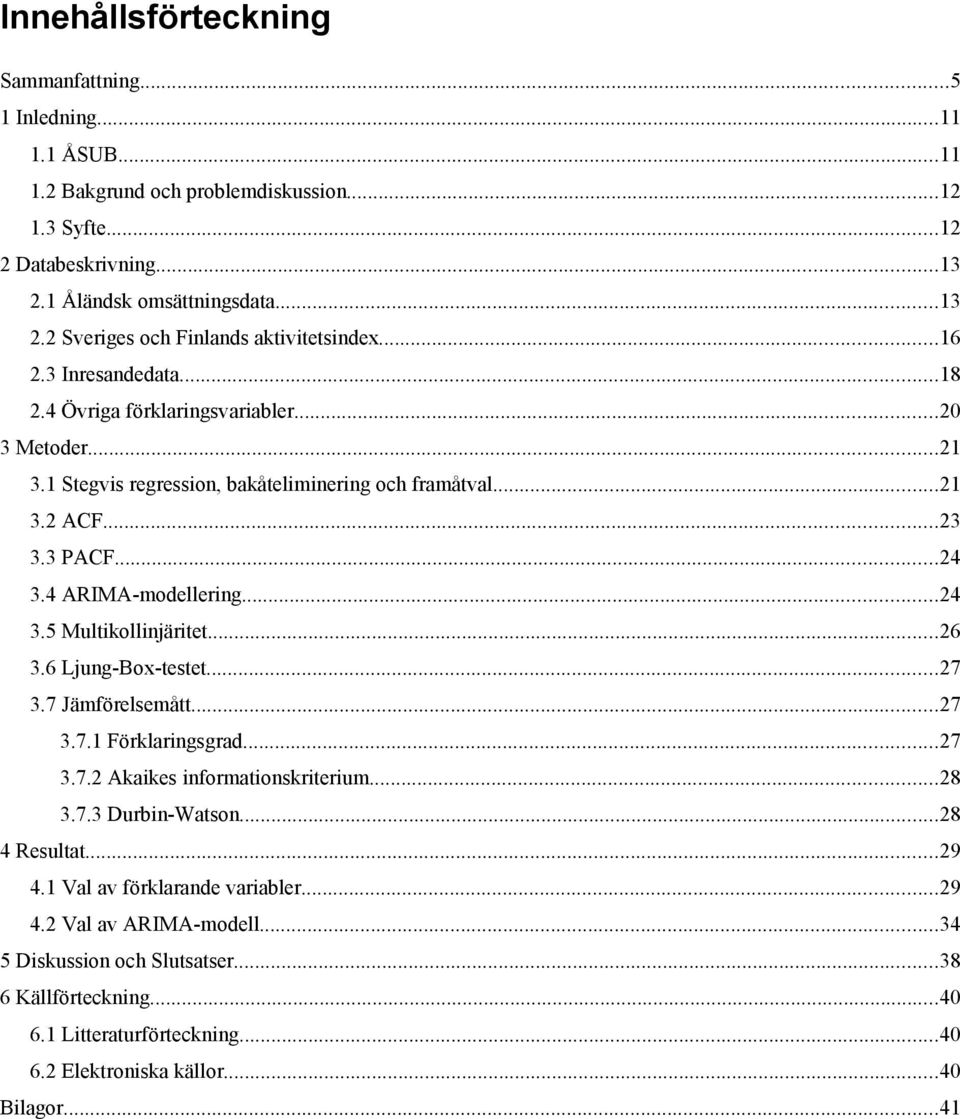 ..26 3.6 Ljung-Box-testet...27 3.7 Jämförelsemått...27 3.7.1 Förklaringsgrad...27 3.7.2 Akaikes informationskriterium...28 3.7.3 Durbin-Watson...28 4 Resultat...29 4.1 Val av förklarande variabler.