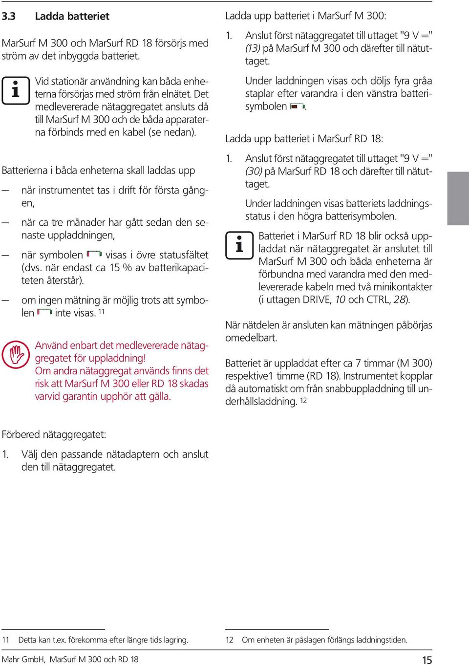 Battererna båda enheterna skall laddas upp när nstrumentet tas drft för första gången, när ca tre månader har gått sedan den senaste uppladdnngen, när symbolen vsas övre statusfältet (dvs.