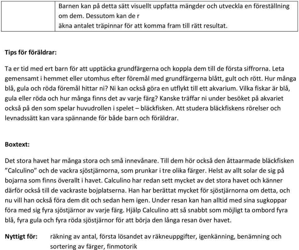 Leta gemensamt i hemmet eller utomhus efter föremål med grundfärgerna blått, gult och rött. Hur många blå, gula och röda föremål hittar ni? Ni kan också göra en utflykt till ett akvarium.