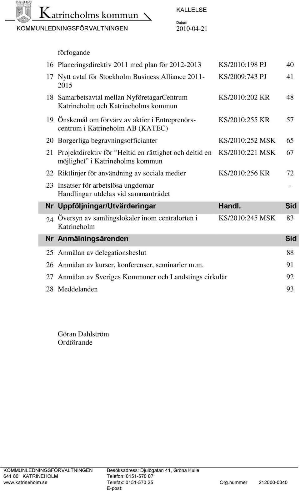 KS/2010:255 KR 57 20 Borgerliga begravningsofficianter KS/2010:252 MSK 65 21 Projektdirektiv för Heltid en rättighet och deltid en möjlighet i Katrineholms kommun KS/2010:221 MSK 67 22 Riktlinjer för