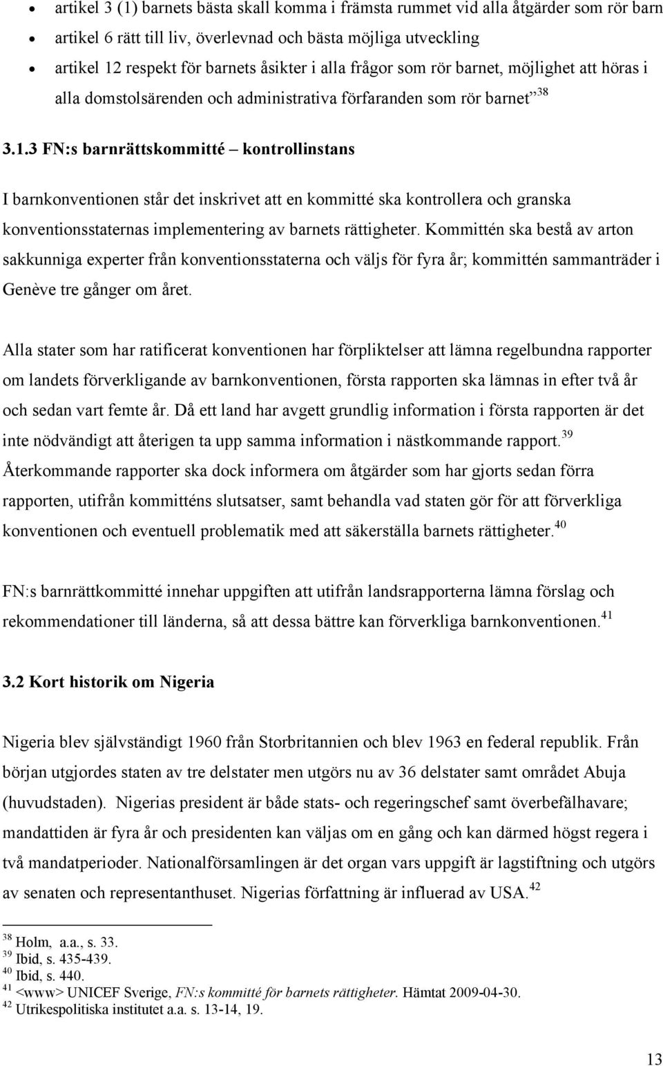 3 FN:s barnrättskommitté kontrollinstans I barnkonventionen står det inskrivet att en kommitté ska kontrollera och granska konventionsstaternas implementering av barnets rättigheter.