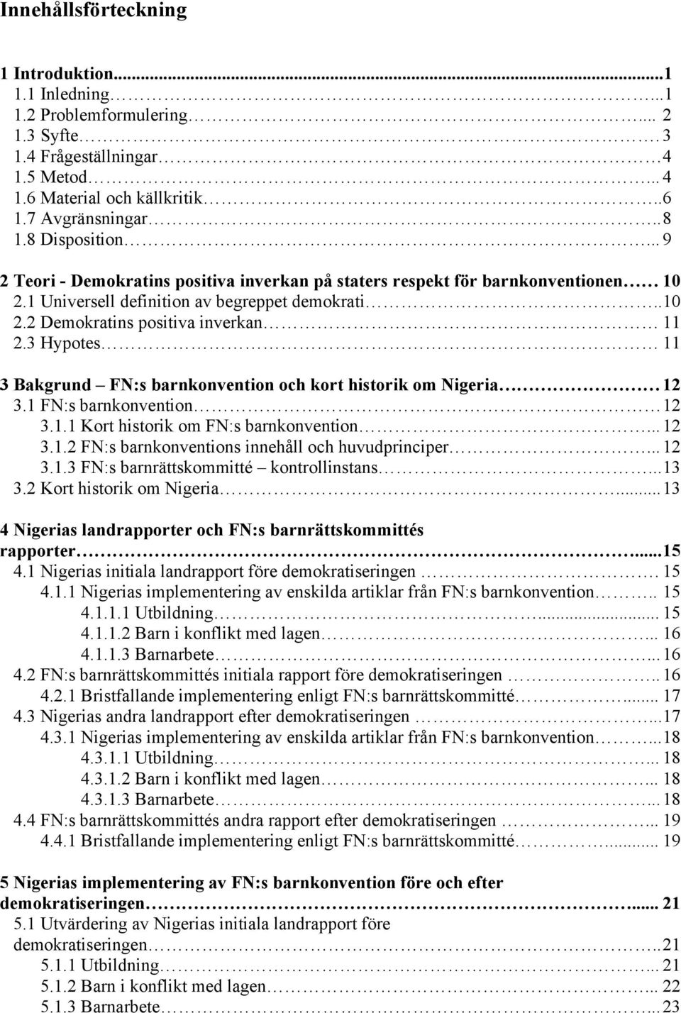 3 Hypotes 11 3 Bakgrund FN:s barnkonvention och kort historik om Nigeria 12 3.1 FN:s barnkonvention 12 3.1.1 Kort historik om FN:s barnkonvention... 12 3.1.2 FN:s barnkonventions innehåll och huvudprinciper.