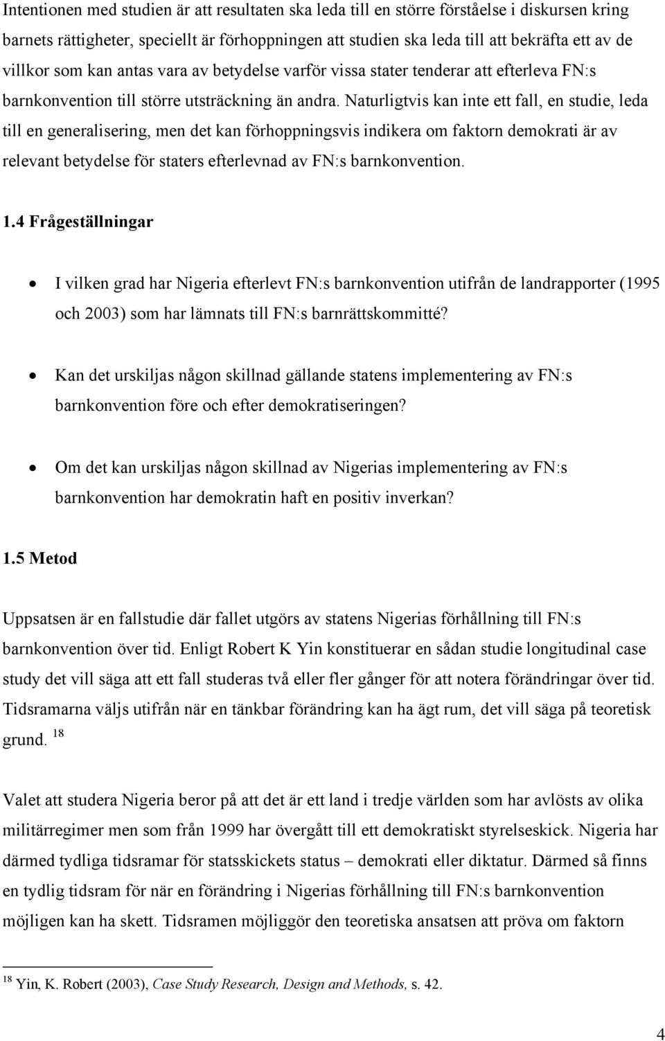 Naturligtvis kan inte ett fall, en studie, leda till en generalisering, men det kan förhoppningsvis indikera om faktorn demokrati är av relevant betydelse för staters efterlevnad av FN:s