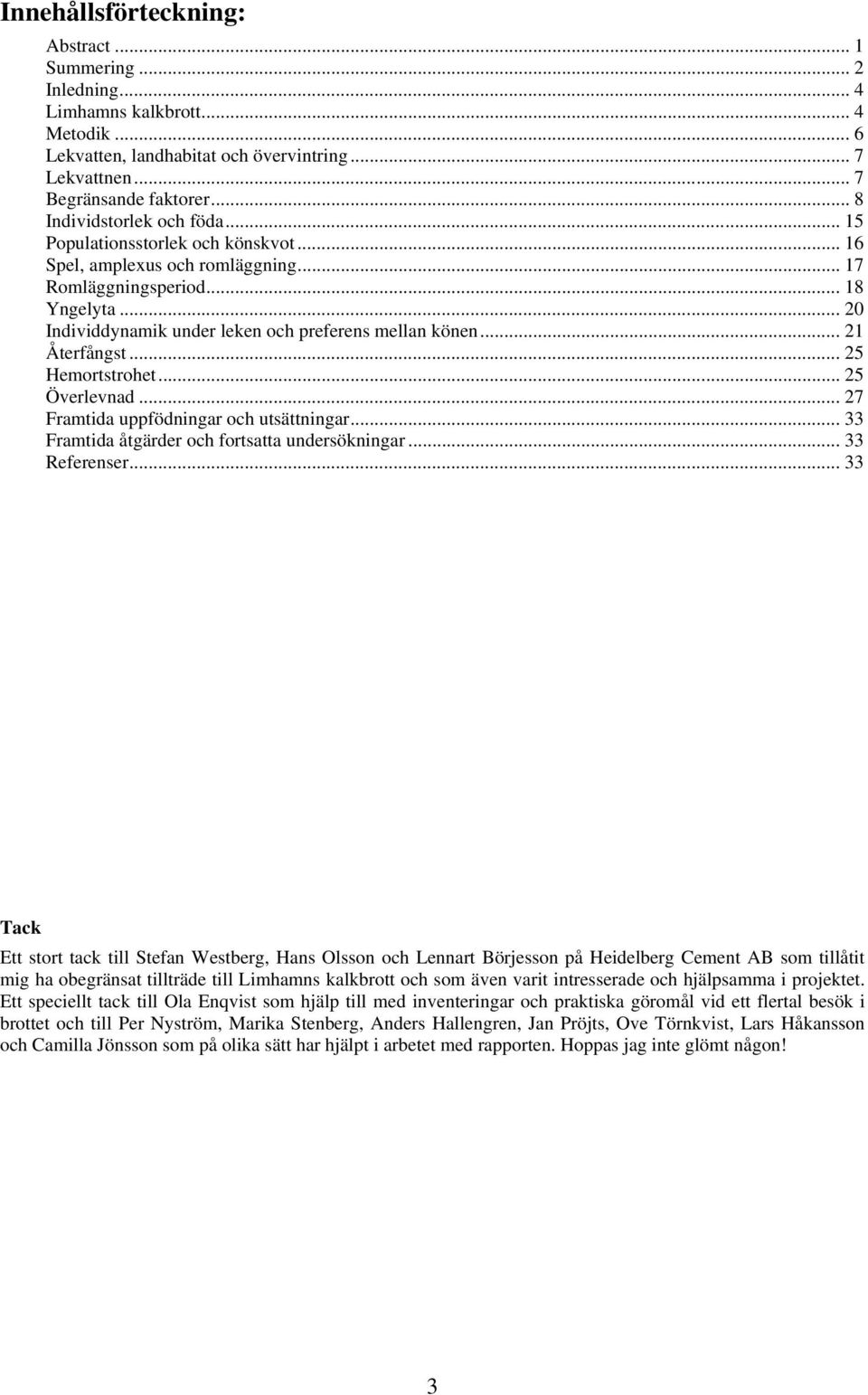 .. 20 Individdynamik under leken och preferens mellan könen... 21 Återfångst... 25 Hemortstrohet... 25 Överlevnad... 27 Framtida uppfödningar och utsättningar.