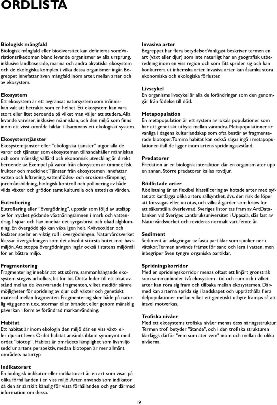 Ekosystem Ett ekosystem är ett avgränsat natursystem som människan valt att betrakta som en helhet. Ett ekosystem kan vara stort eller litet beroende på vilket man väljer att studera.