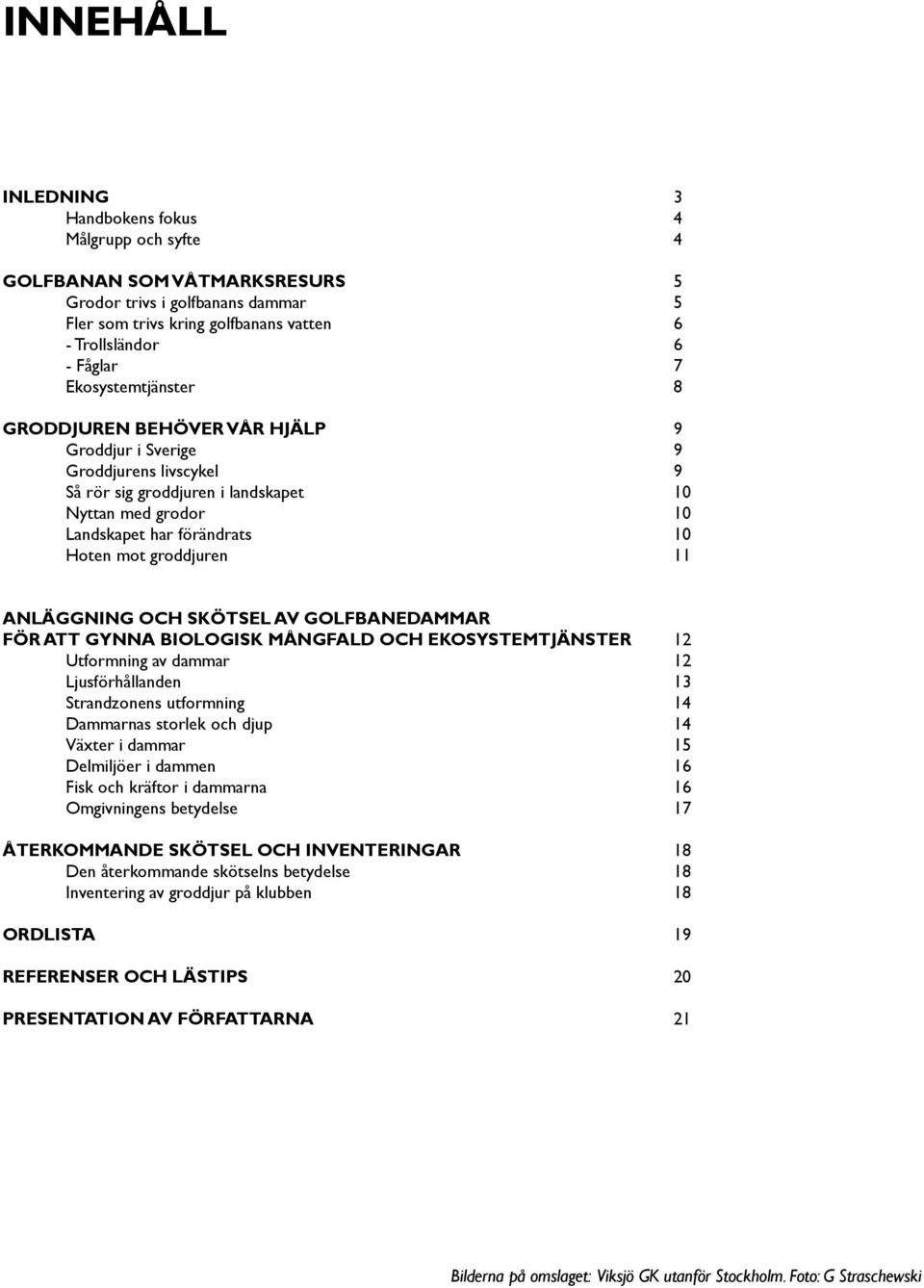 10 11 ANLÄGGNING OCH SKÖTSEL AV GOLFBANEDAMMAR FÖR ATT GYNNA BIOLOGISK MÅNGFALD OCH EKOSYSTEMTJÄNSTER Utformning av dammar Ljusförhållanden Strandzonens utformning Dammarnas storlek och djup Växter i