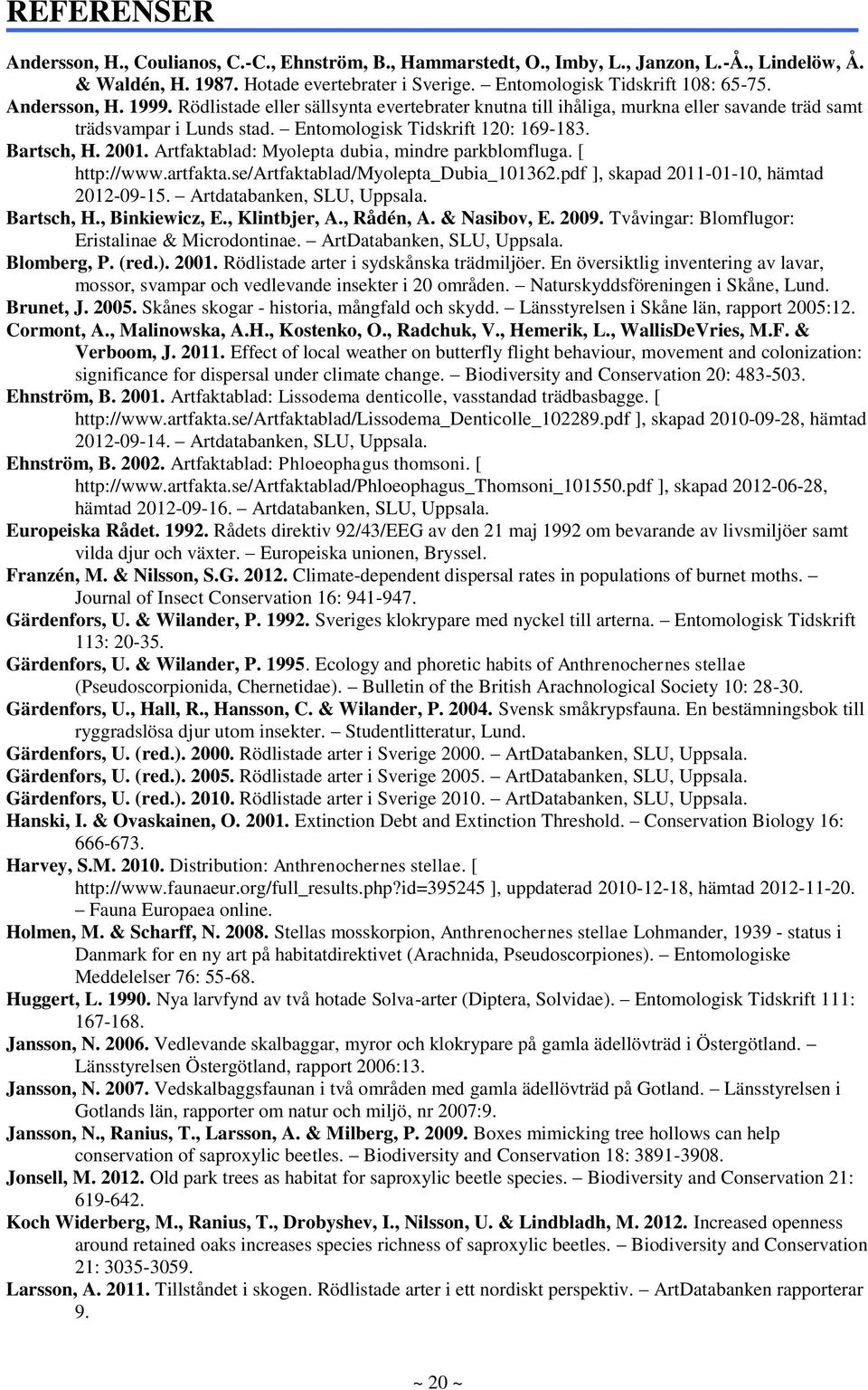 Artfaktablad: Myolepta dubia, mindre parkblomfluga. [ http://www.artfakta.se/artfaktablad/myolepta_dubia_101362.pdf ], skapad 2011-01-10, hämtad 2012-09-15. Artdatabanken, SLU, Uppsala. Bartsch, H.