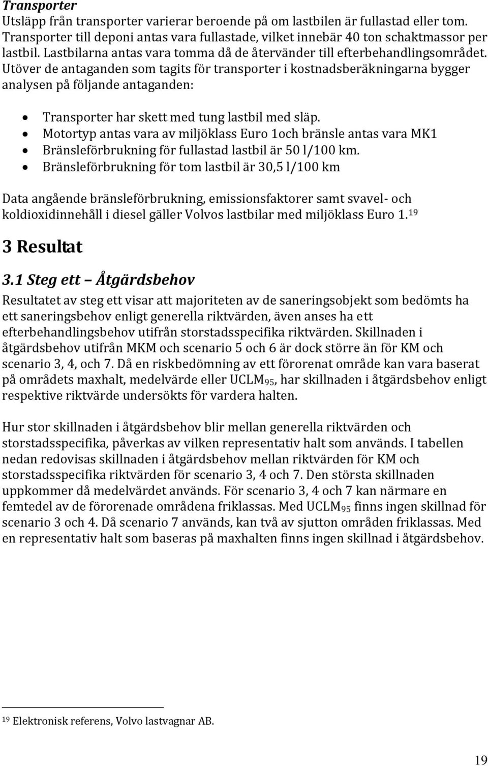 Utöver de antaganden som tagits för transporter i kostnadsberäkningarna bygger analysen på följande antaganden: Transporter har skett med tung lastbil med släp.