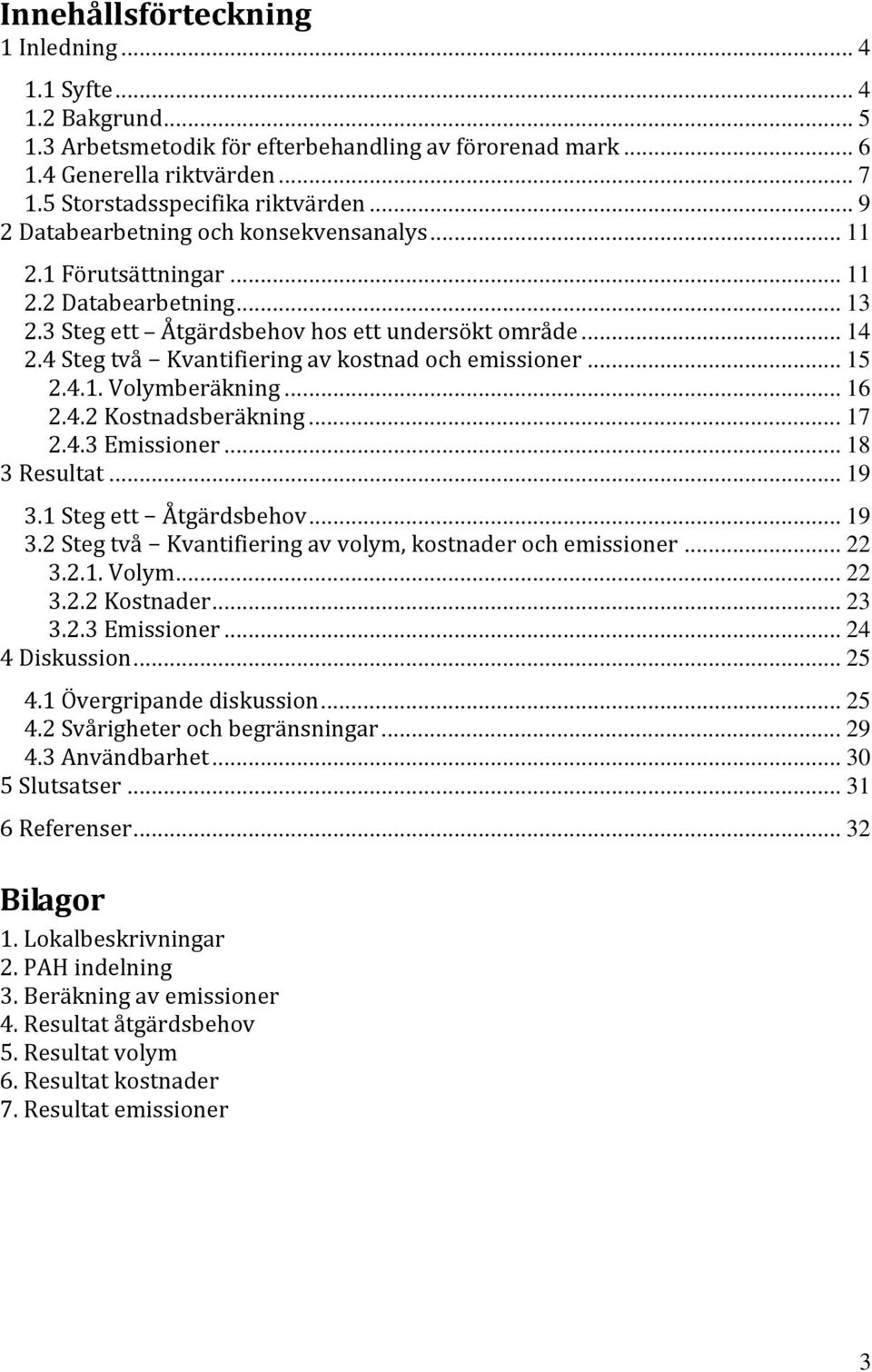 4 Steg två Kvantifiering av kostnad och emissioner... 15 2.4.1. Volymberäkning... 16 2.4.2 Kostnadsberäkning... 17 2.4.3 Emissioner... 18 3 R esultat... 19 3.