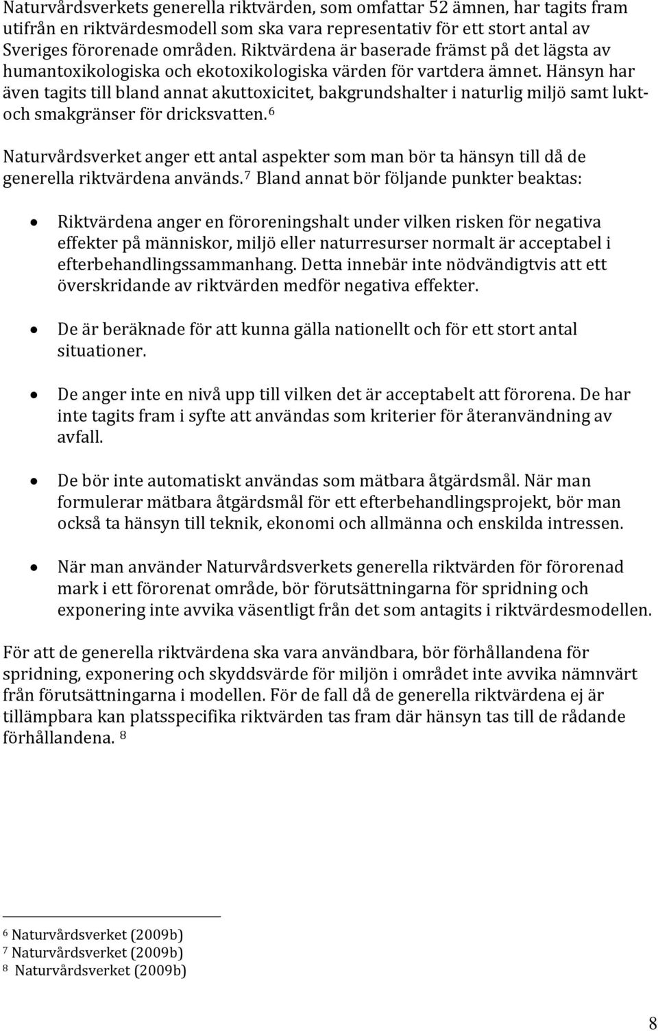 Hänsyn har även tagits till bland annat akuttoxicitet, bakgrundshalter i naturlig miljö samt luktoch smakgränser för dricksvatten.